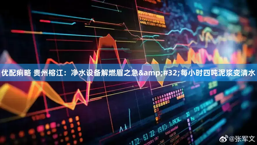 优配痢略 贵州榕江：净水设备解燃眉之急&#32;每小时四吨泥浆变清水