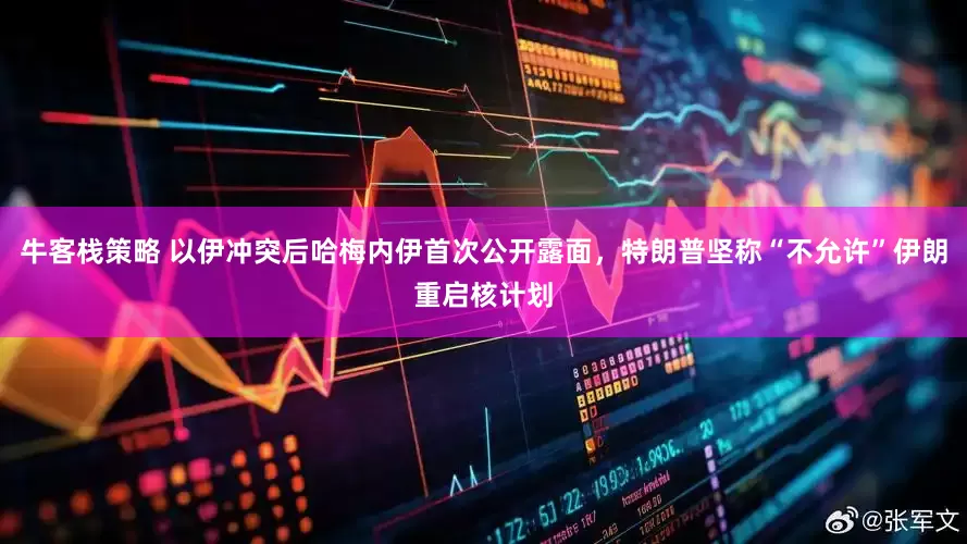 牛客栈策略 以伊冲突后哈梅内伊首次公开露面，特朗普坚称“不允许”伊朗重启核计划