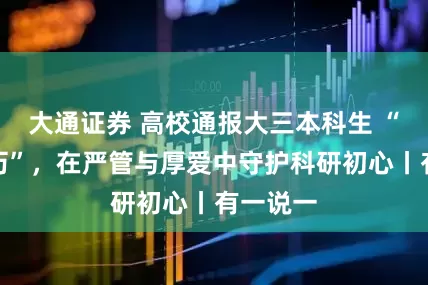 大通证券 高校通报大三本科生 “逆天履历”，在严管与厚爱中守护科研初心丨有一说一