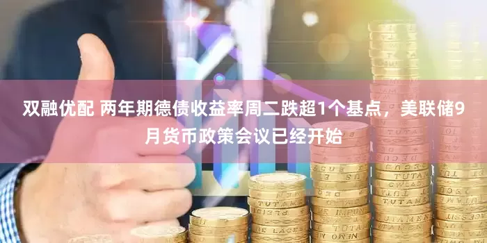 双融优配 两年期德债收益率周二跌超1个基点，美联储9月货币政策会议已经开始